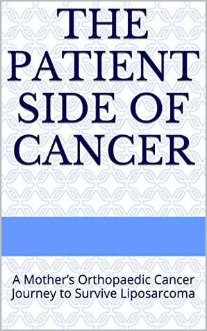 Download The Patient Side of Cancer: A Mother's Orthopaedic Cancer Journey to Survive Liposarcoma - Wendy Fox file in PDF