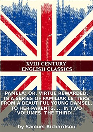 Read Online Pamela: or, virtue rewarded. In a series of familiar letters from a beautiful young damsel, to her parents.  In two volumes. The third edition. [pt.1] - Samuel Richardson | PDF