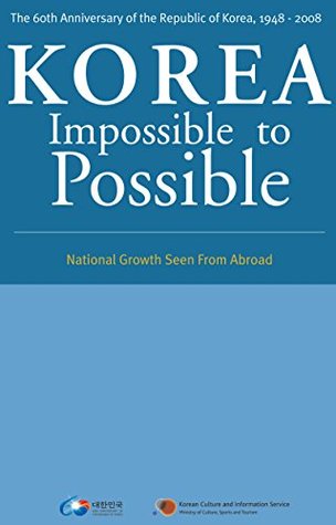Read KOREA Impossible to Possible: National Growth Seen From Abroad - Korean Culture and Information Service file in PDF