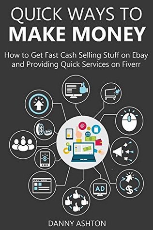 Read Online QUICK WAYS TO MAKE MONEY (2016 bundle): How to Get Fast Cash Selling Stuff on Ebay and Providing Quick Services on Fiverr - Danny Ashton | PDF
