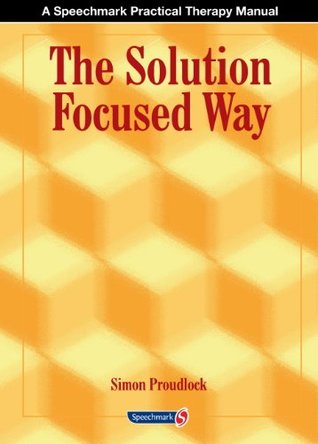 Full Download The Solution Focused Way: Incorporating Solution Focused Therapy Tools and Techniques Into Your Everyday Work - Simon Proudlock file in ePub