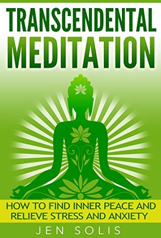 Full Download Transcendental Meditation: How to Find Inner Peace and Relieve Stress and Anxiety (Transcendental Meditation, Mindfulness, Inner Peace, Meditation for Beginners) - Jen Solis | PDF