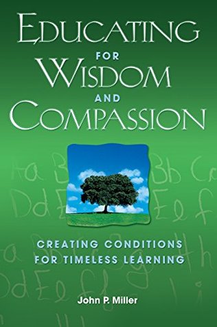 Read Online Educating for Wisdom and Compassion: Creating Conditions for Timeless Learning - John P. Miller | ePub