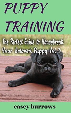 Read PUPPY TRAINING: The Perfect Guide to Housebreak Your Beloved Puppy Vol 3 - Casey Burrows file in PDF