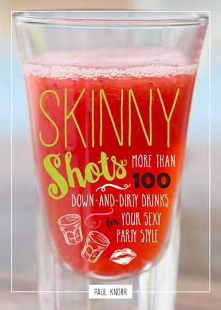 Download Skinny Shots: More Than 100 Down-and-Dirty Drinks for Your Sexy Party Style - Paul Knorr file in ePub