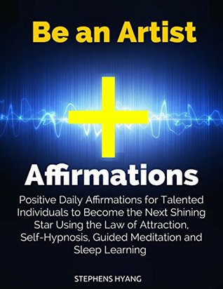 Download Be an Artist Affirmations: Positive Daily Affirmations for Talented Individuals to Become the Next Shining Star Using the Law of Attraction, Self-Hypnosis, Guided Meditation and Sleep Learning - Stephens Hyang file in PDF