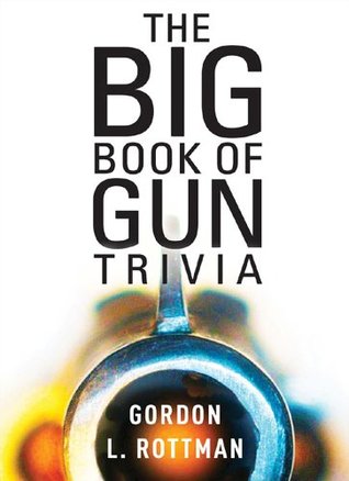 Full Download The Big Book of Gun Trivia: Everything you want to know, don?t want to know, and don?t know you need to know - Gordon L. Rottman | PDF