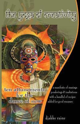 Read Online The Yoga of Creativity: Ten Attunements for the Dance of Now - Djakke Raine | PDF