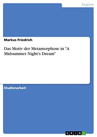 Read Online Das Motiv der Metamorphose in A Midsummer Night's Dream - Markus Friedrich | PDF