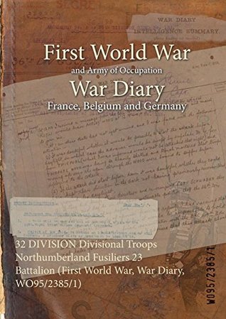 Read 32 DIVISION Divisional Troops Northumberland Fusiliers 23 Battalion (First World War, War Diary, WO95/2385/1) - British War Office file in ePub