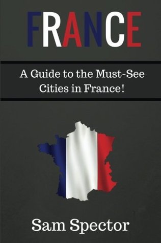 Full Download France: A Guide to the Must-See Cities in France! - Sam Spector file in ePub