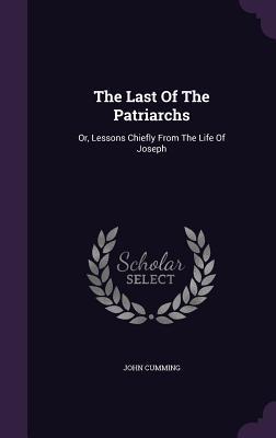Full Download The Last of the Patriarchs: Or, Lessons Chiefly from the Life of Joseph - John Cumming file in PDF