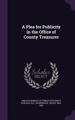 Read Online A Plea for Publicity in the Office of County Treasurer - Julius Rosenwald file in PDF