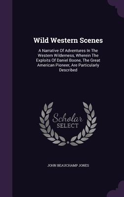 Full Download Wild Western Scenes: A Narrative of Adventures in the Western Wilderness, Wherein the Exploits of Daniel Boone, the Great American Pioneer, Are Particularly Described - John Beauchamp Jones file in PDF