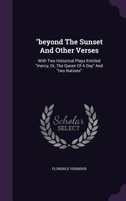 Download Beyond the Sunset and Other Verses: With Two Historical Plays Entitled Mercy, Or, the Queen of a Day and Two Nations - Florence Verinder | PDF