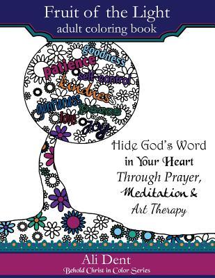 Read Fruit of the Light Adult Coloring Book: Hide God's Word in Your Heart Through Prayer Mediation and Art Therapy - Ali Dent | PDF