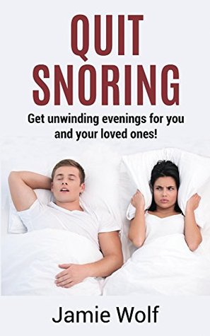 Read Online Quit Snoring - Get unwinding evenings for you and your loved ones!: Snoring makes you and your friends and family sick - Quit it and get wellbeing and happiness back! - Jamie Wolf | ePub