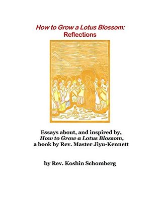 Read Online How to Grow a Lotus Blossom: Reflections (2d ed.): Essays about, and inspired by, How to Grow a Lotus Blossom, a book by Rev. Master Jiyu-Kennett - Rev. Koshin Schomberg file in PDF