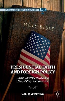 Download Presidential Faith and Foreign Policy: Jimmy Carter the Disciple and Ronald Reagan the Alchemist - William Steding file in PDF