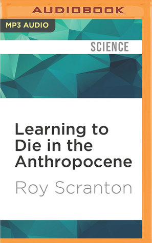 Read Online Learning to Die in the Anthropocene: Reflections on the End of a Civilization - Roy Scranton | PDF