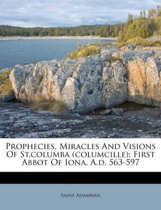 Read Online Prophecies, Miracles and Visions of St.Columba (Columcille): First Abbot of Iona, A.D. 563-597 - Adamnán file in ePub