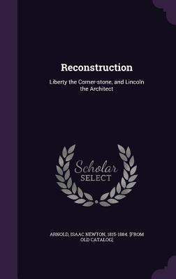 Full Download Reconstruction: Liberty the Corner-Stone, and Lincoln the Architect - Isaac Newton Arnold file in PDF