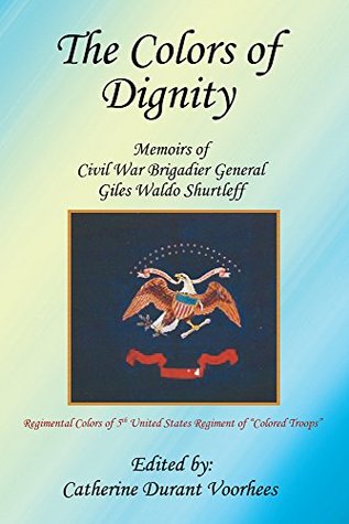 Download The Colors of Dignity: The Memoirs of Civil War Brigadier General Giles Waldo Shurtleff - Catherine Durant Voorhees | ePub
