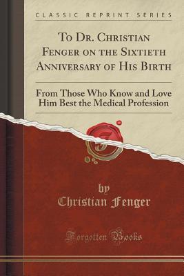 Download To Dr. Christian Fenger on the Sixtieth Anniversary of His Birth: From Those Who Know and Love Him Best the Medical Profession (Classic Reprint) - Christian Fenger file in PDF