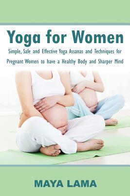 Download Yoga for Women: Simple, Safe and Effective Yoga Assanas and Techniques for Pregnant Women to Have a Healthy Body and Sharper Mind - Maya Lama file in ePub