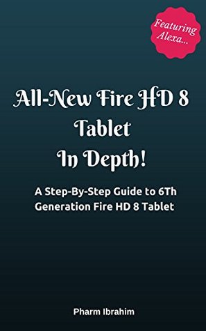 Read Online All-New Fire HD 8 Tablet In Depth!: A Step-By-Step Guide to 6th Generation Fire HD 8 Tablet (Featuring Alexa) - Pharm Ibrahim file in ePub