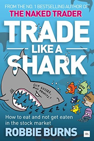 Read Trade Like a Shark: The Naked Trader on how to eat and not get eaten in the stock market - Robbie Burns file in ePub