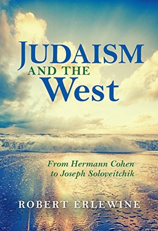 Read Online Judaism and the West: From Hermann Cohen to Joseph Soloveitchik (New Jewish Philosophy and Thought) - Robert Erlewine file in ePub