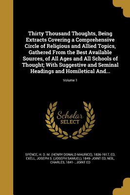 Full Download Thirty Thousand Thoughts, Being Extracts Covering a Comprehensive Circle of Religious and Allied Topics, Gathered from the Best Available Sources, of All Ages and All Schools of Thought; With Suggestive and Seminal Headings and Homiletical And; Volu - H D M (Henry Donald Maurice) Spence file in ePub
