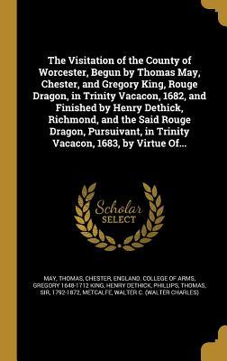 Download The Visitation of the County of Worcester, Begun by Thomas May, Chester, and Gregory King, Rouge Dragon, in Trinity Vacacon, 1682, and Finished by Henry Dethick, Richmond, and the Said Rouge Dragon, Pursuivant, in Trinity Vacacon, 1683, by Virtue Of - Gregory King | PDF