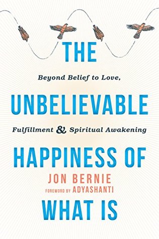 Download The Unbelievable Happiness of What Is: Beyond Belief to Love, Fulfillment, and Spiritual Awakening - Jon Bernie file in ePub