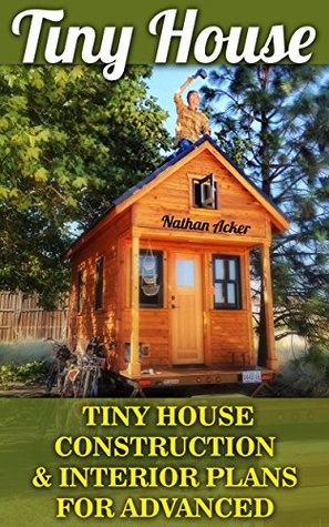 Download Tiny House: Tiny House Construction & Interior Plans For Advanced: (Tiny Homes, Small Home, Tiny House Plans, Tiny House Living) (DIY Projects, Home Construction, Interior Design) - Nathan Acker file in ePub