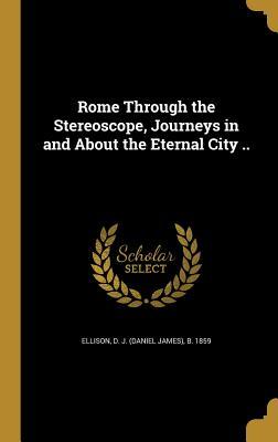 Download Rome Through the Stereoscope, Journeys in and about the Eternal City .. - D J (Daniel James) B 1859 Ellison file in ePub