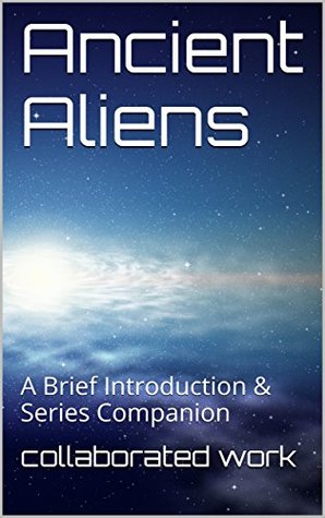 Read Ancient Aliens: A Brief Introduction & Series Companion (Part 1) - Collaborated Work | PDF