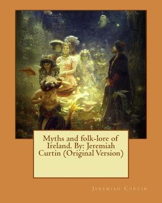 Full Download Myths and Folk-Lore of Ireland. by: Jeremiah Curtin (Original Version) - Jeremiah Curtin | ePub