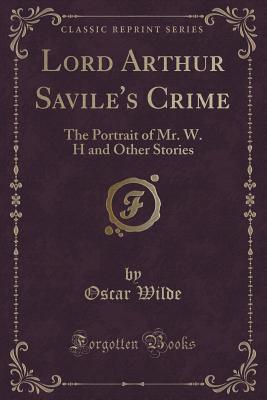 Full Download Lord Arthur Savile's Crime: The Portrait of Mr. W. H and Other Stories (Classic Reprint) - Oscar Wilde | ePub