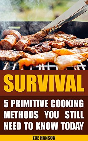 Full Download Survival: 5 Primitive Cooking Methods You Still Need to Know Today - Zoe Hanson file in PDF