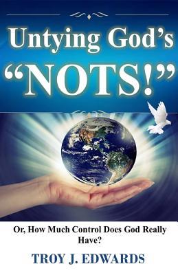 Full Download Untying God's Nots: Or, How Much Control Does God Really Have? - Troy J. Edwards | PDF