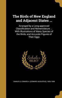 Full Download The Birds of New England and Adjacent States : Arranged by a Long-Approved Classification and Nomenclature  with Illustrations of Many Species of the Birds, and Accurate Figures of Their Eggs - Edward A. Samuels file in ePub