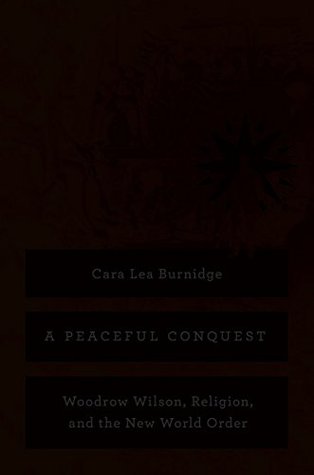 Download A Peaceful Conquest: Woodrow Wilson, Religion, and the New World Order - Cara Lea Burnidge file in PDF