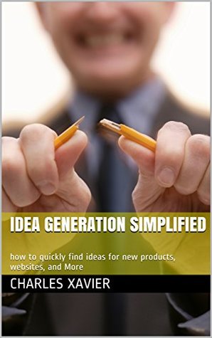 Read Online Idea generation simplified: how to quickly find ideas for new products, websites, and More - Charles Xavier file in PDF