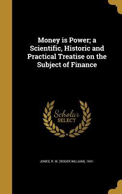 Download Money Is Power; A Scientific, Historic and Practical Treatise on the Subject of Finance - R W 1941- Jones file in ePub