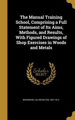 Read Online The Manual Training School, Comprising a Full Statement of Its Aims, Methods, and Results, with Figured Drawings of Shop Exercises in Woods and Metals - C.M. Woodward | PDF