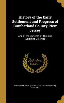 Full Download History of the Early Settlement and Progress of Cumberland County, New Jersey: And of the Currency of This and Adjoining Colonies - Lucius Quintius Cincinnatus Elmer | ePub