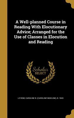 Full Download A Well-Planned Course in Reading with Elocutionary Advice; Arranged for the Use of Classes in Elocution and Reading - Caroline Bigelow le Row file in ePub
