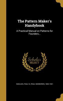 Read Online The Pattern Maker's Handybook: A Practical Manual on Patterns for Founders - Paul N. Hasluck file in ePub
